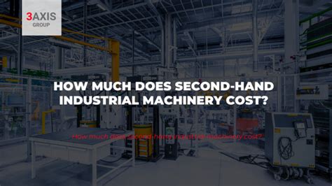 How Much Does Second Hand Industrial Machinery Cost 3axis Group