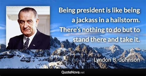 Being President Is Like Being A Jackass In A Hailstorm Theres Nothing