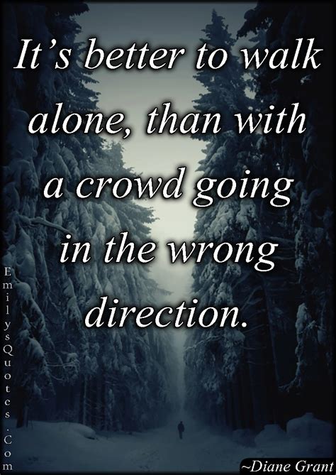 Its Better To Walk Alone Than With A Crowd Going In The