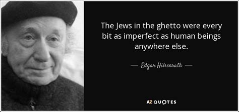 Explore our collection of motivational and famous quotes by authors you know and ghetto quotes. Edgar Hilsenrath quote: The Jews in the ghetto were every ...