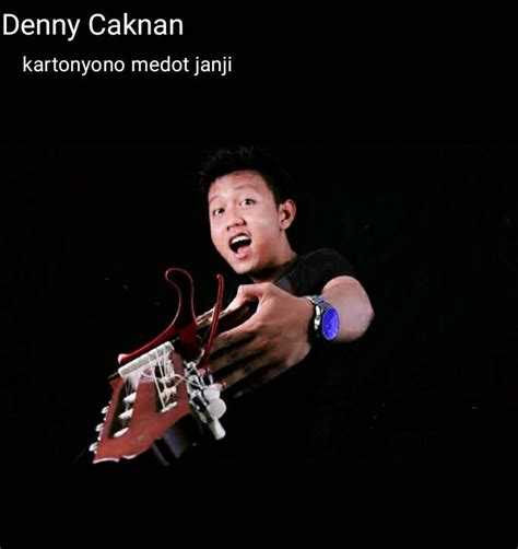 Denny caknan prapatan kartonyono terkenang naliko nyawang spion pas kowe tak tinggal aku kelingan ayeme pengertian kowe mantanku paling ku rindukan ( perempatan kartonyono terkenang ketika melihat spion saat kamu ku tinggalkan aku teringat sejuknya pengertian Lirik Lagu dan Kunci Gitar Denny Caknan-Kartonyono Medot Janji