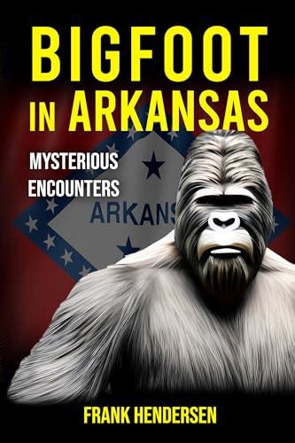 Bigfoot In Arkansas Mysterious Encounters By Frank Hendersen Goodreads