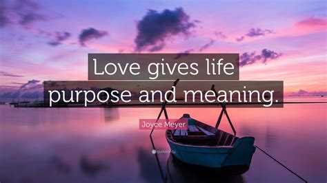 Finding our purpose is not easy. Joyce Meyer Quote: "Love gives life purpose and meaning." (12 wallpapers) - Quotefancy