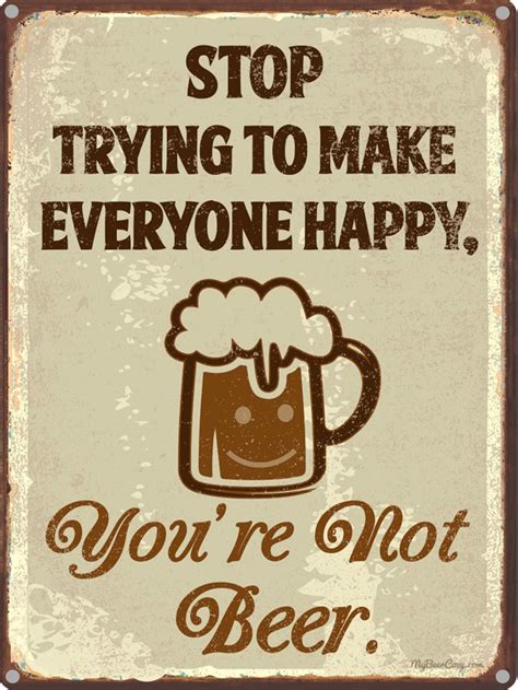 Stop Trying To Make Everyone Happy Youre Not Beer Funny Beer Quotes