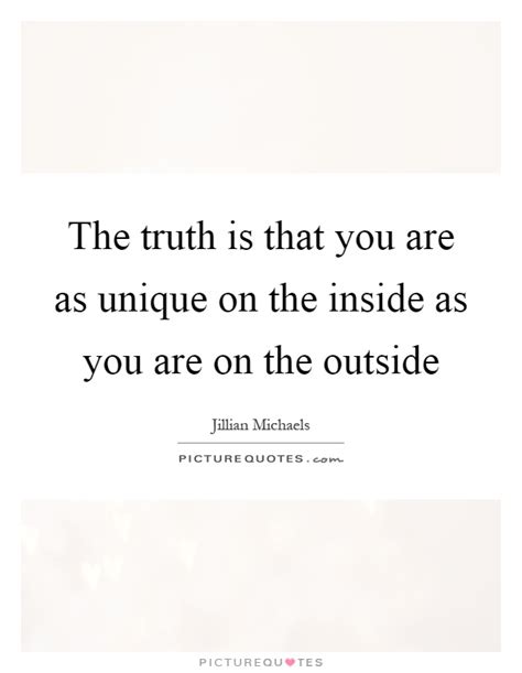 The Truth Is That You Are As Unique On The Inside As You Are On
