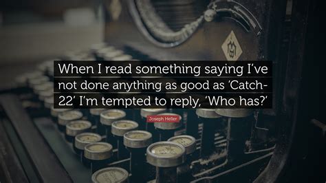 Joseph Heller Quote “when I Read Something Saying I’ve Not Done Anything As Good As ‘catch 22