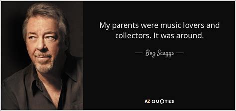 Boz Scaggs Quote My Parents Were Music Lovers And Collectors It Was