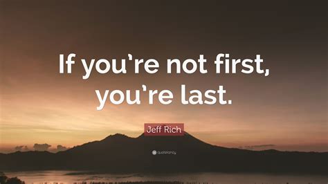 You'll be able to find the push you need with these motivational sayings for everyday. Jeff Rich Quote: "If you're not first, you're last." (9 wallpapers) - Quotefancy