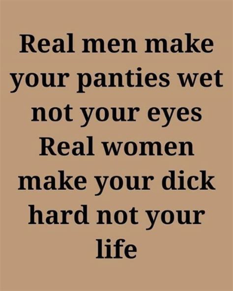 Real Men Make Your Panties Wet Not Your Eyes Real Women Make Your Dick