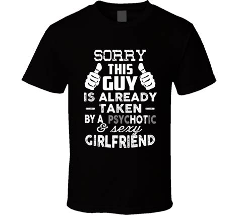 sorry this guy is already taken by a psychotic and sexy girlfriend funny geek t shirt