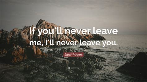 Jane Rogers Quote If Youll Never Leave Me Ill Never Leave You 7