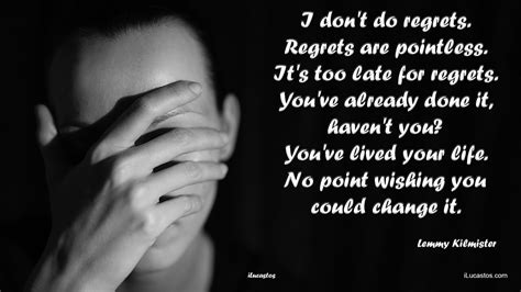 I Don T Do Regrets Regrets Are Pointless It S Too Late For Regrets You Ve Already Done It