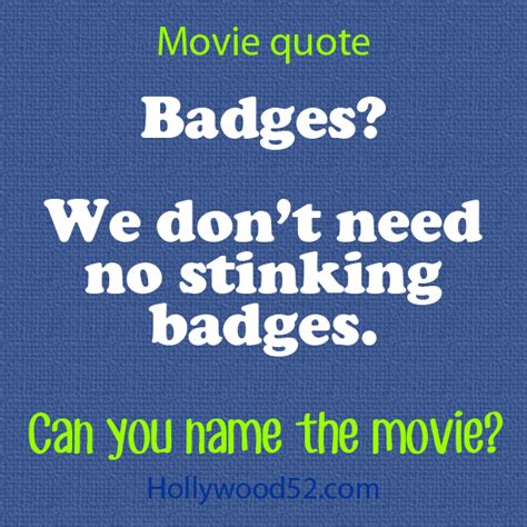 A Movie Quote That Says Movies Badges We Don T Need No Stinking Badges Can You Name The Movie
