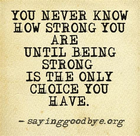 Download this quote to give to someone going through a difficult time; You never know how strong you are until being strong is the only choice you have.