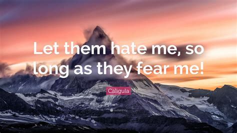 Caligula Quote Let Them Hate Me So Long As They Fear Me 12