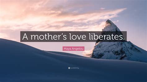 Maya Angelou Quote A Mothers Love Liberates