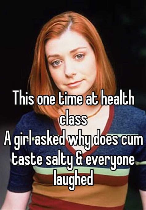 This One Time At Health Class A Girl Asked Why Does Cum Taste Salty And Everyone Laughed