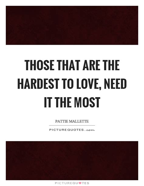 Those That Are The Hardest To Love Need It The Most