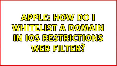 Apple How Do I Whitelist A Domain In Ios Restrictions Web Filter