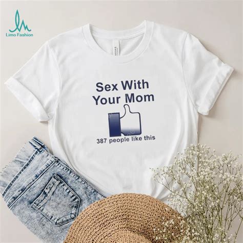 Sex With Your Mom 387 People Like This Shirt Limotees