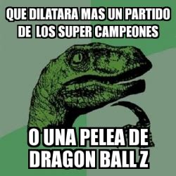 Dragon ball z super campeones. Meme Filosoraptor - que dilatara mas un partido de los super campeones o una pelea de dragon ...