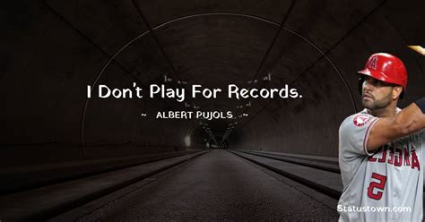 I Dont Play For Records Albert Pujols Quotes