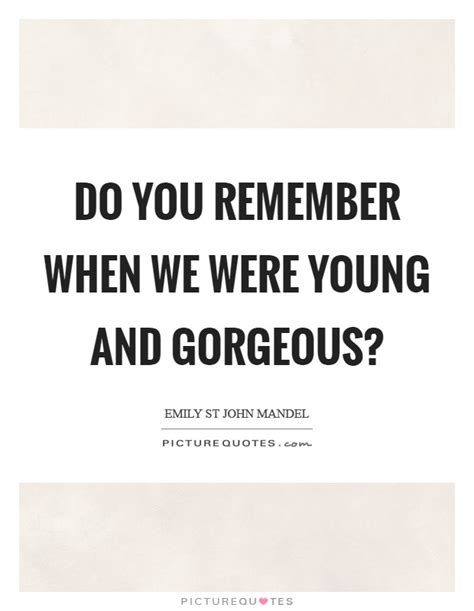 Do You Remember When We Were Young And Gorgeous Picture Quotes