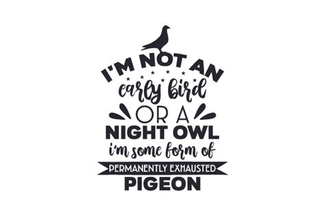 Im Not An Early Bird Or A Night Owl Im Some Form Of Permanently