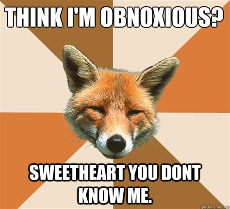 Think Im Obnoxious Sweetheart You Dont Know Me Condescending Fox