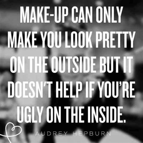 Make Up Can Only Make You Look Pretty On The Outside But It Doesnt