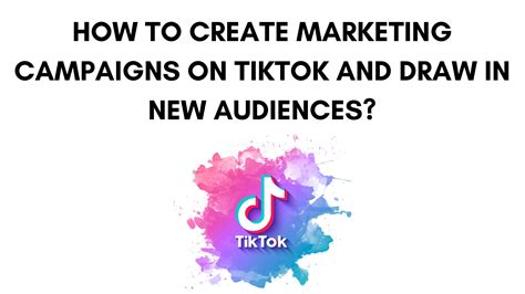 How To Create Tiktok Marketing Campaigns And Draw In New Audiences