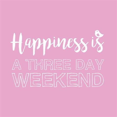 Happiness Is A Three Day Weekend Days Weekend