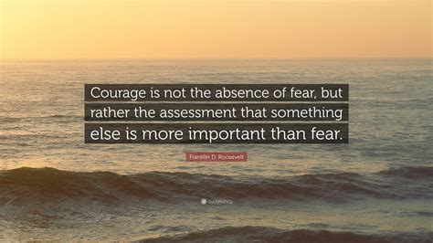 Franklin D Roosevelt Quote “courage Is Not The Absence Of Fear But