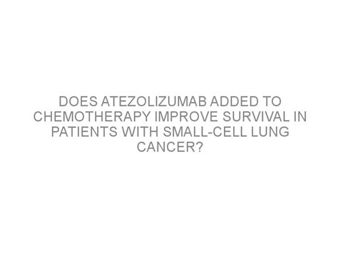 Does Atezolizumab Added To Chemotherapy Improve Survival In Patients