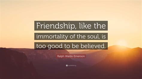 Ralph Waldo Emerson Quote “friendship Like The Immortality Of The Soul Is Too Good To Be