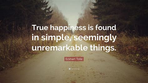 Eckhart Tolle Quote True Happiness Is Found In Simple Seemingly