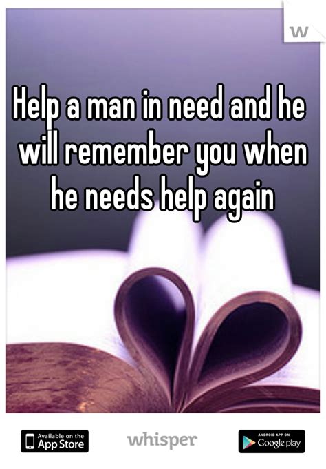 Help A Man In Need And He Will Remember You When He Needs Help Again