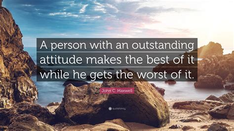 John C Maxwell Quote “a Person With An Outstanding Attitude Makes The