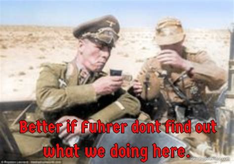 better if fuhrer dont find out what we doing here meme generator