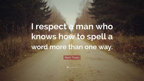 Mark Twain Quote I Respect A Man Who Knows How To Spell A Word More