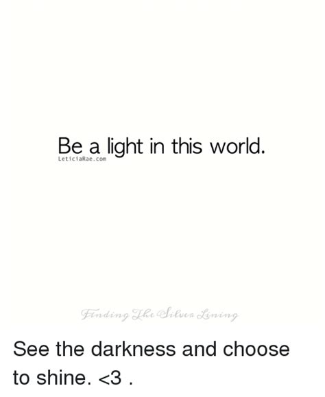 Be A Light In This World See The Darkness And Choose To Shine