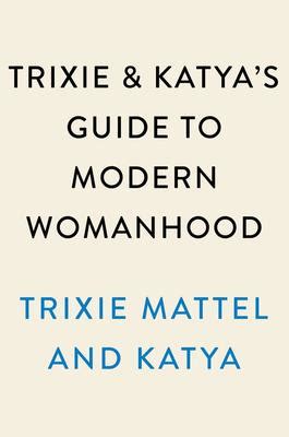 Trixie And Katya S Guide To Modern Womanhood Knihcentrum Cz