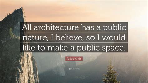 Tadao Ando Quote All Architecture Has A Public Nature I Believe So
