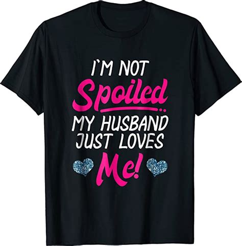 Womens Im Not Spoiled My Husband Just Loves Me T Shirt