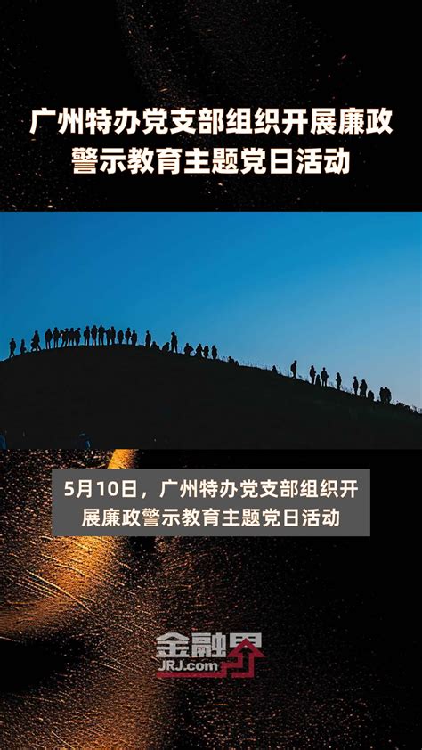 广州特办党支部组织开展廉政警示教育主题党日活动快报凤凰网视频凤凰网