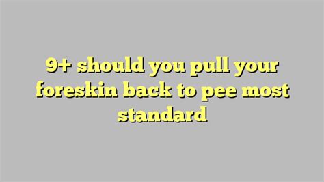 9 Should You Pull Your Foreskin Back To Pee Most Standard Công Lý