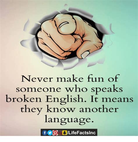 Never Make Fun Of Someone Who Speaks Broken English It Means They Know