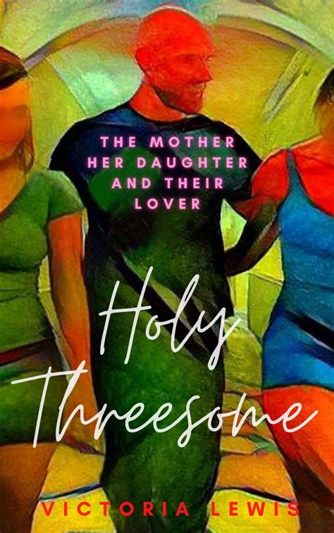 Holy Threesome The Mother Her Daughter And Their Lover By Victoria Lewis Goodreads