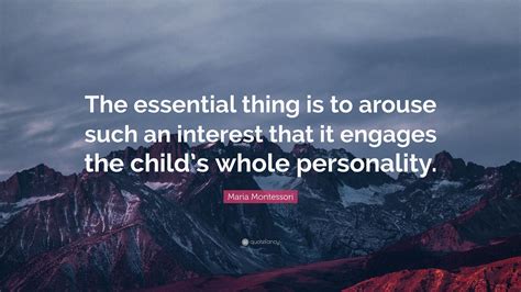 Maria Montessori Quote The Essential Thing Is To Arouse Such An