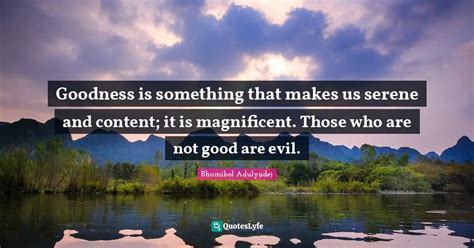 Goodness Is Something That Makes Us Serene And Content It Is Magnific